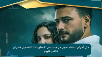 متى تُعرض الحلقة الأولى من مسلسل “فلاش باك”؟ تفاصيل العرض الكامل اليوم
